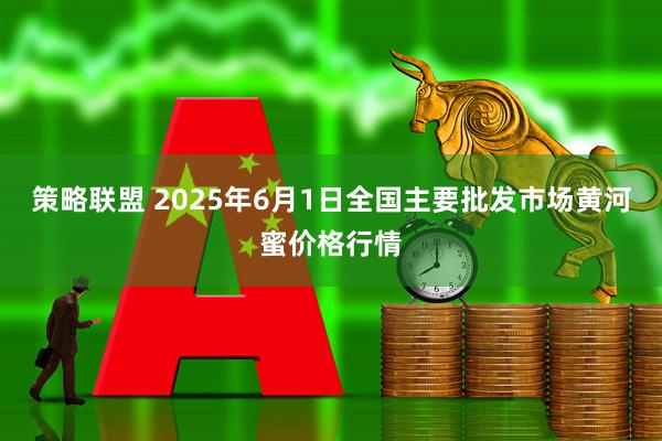 策略联盟 2025年6月1日全国主要批发市场黄河蜜价格行情