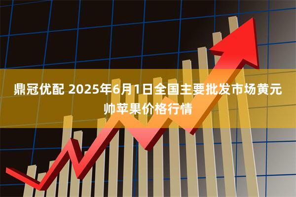 鼎冠优配 2025年6月1日全国主要批发市场黄元帅苹果价格行情