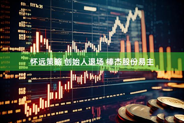 怀远策略 创始人退场 棒杰股份易主