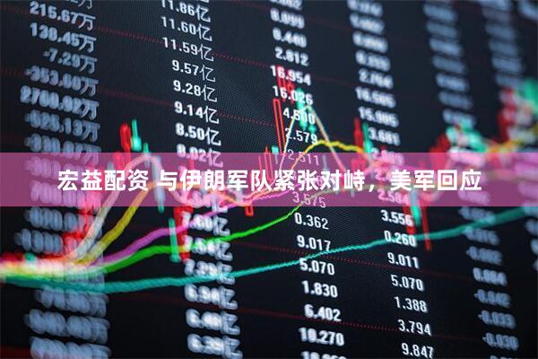 宏益配资 与伊朗军队紧张对峙，美军回应