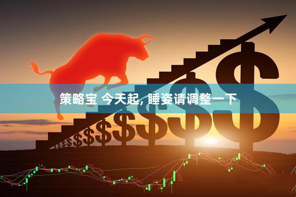 策略宝 今天起, 睡姿请调整一下