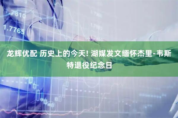 龙辉优配 历史上的今天! 湖媒发文缅怀杰里-韦斯特退役纪念日