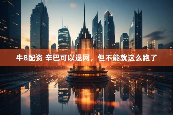 牛8配资 辛巴可以退网，但不能就这么跑了