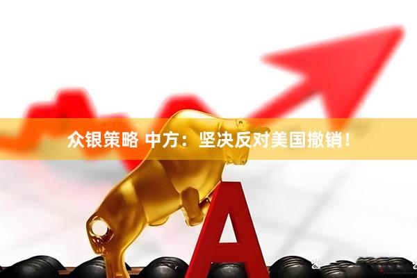 众银策略 中方：坚决反对美国撤销！