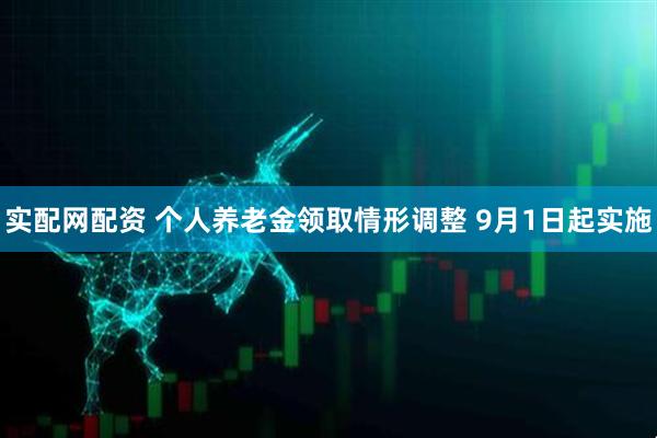 实配网配资 个人养老金领取情形调整 9月1日起实施