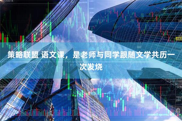 策略联盟 语文课，是老师与同学跟随文学共历一次发烧