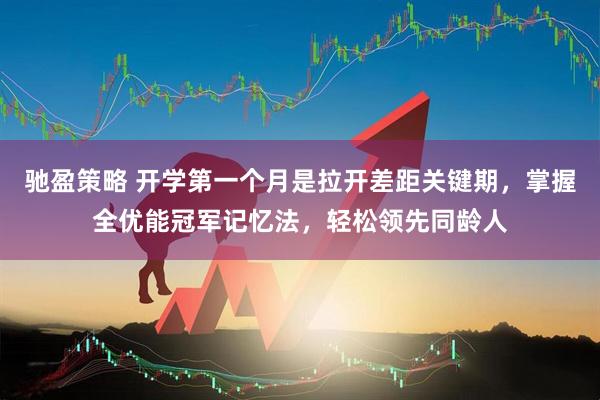 驰盈策略 开学第一个月是拉开差距关键期，掌握全优能冠军记忆法，轻松领先同龄人