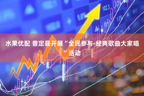 水果优配 普定县开展“全民参与·经典歌曲大家唱”活动