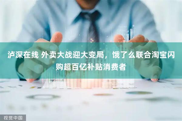 泸深在线 外卖大战迎大变局，饿了么联合淘宝闪购超百亿补贴消费者