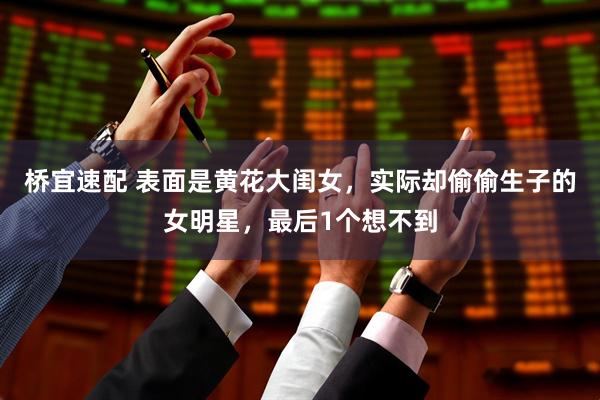 桥宜速配 表面是黄花大闺女，实际却偷偷生子的女明星，最后1个想不到